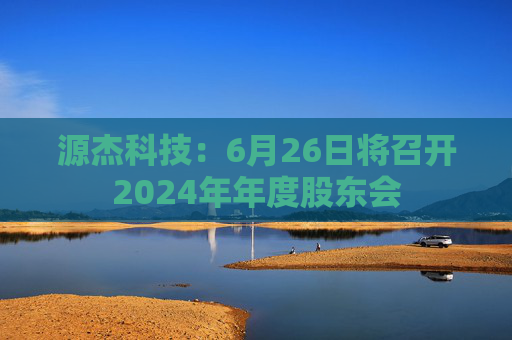源杰科技：6月26日将召开2024年年度股东会