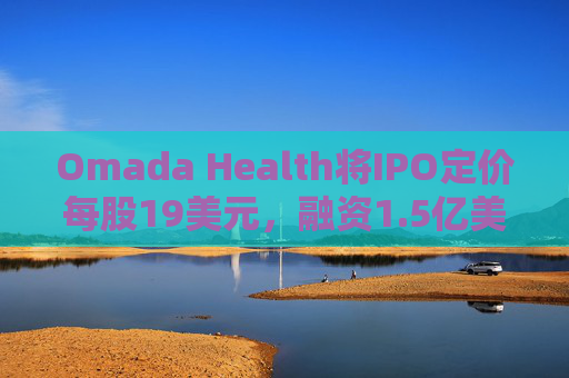 Omada Health将IPO定价每股19美元，融资1.5亿美元