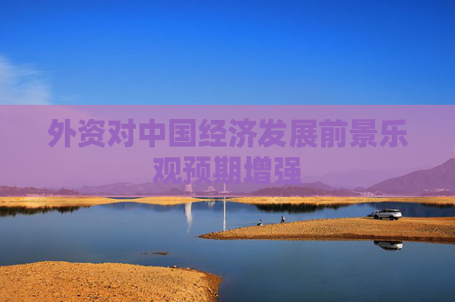 外资对中国经济发展前景乐观预期增强