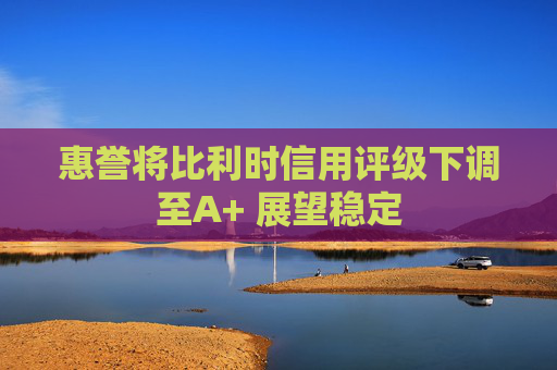 惠誉将比利时信用评级下调至A+ 展望稳定