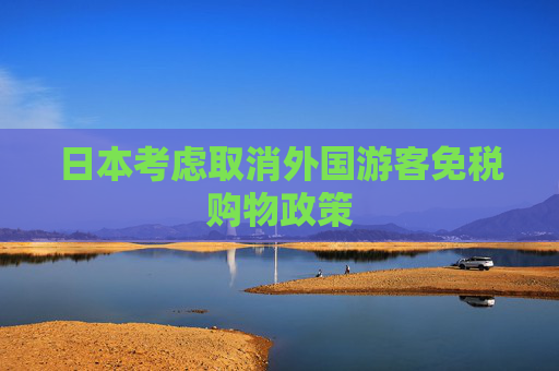 日本考虑取消外国游客免税购物政策