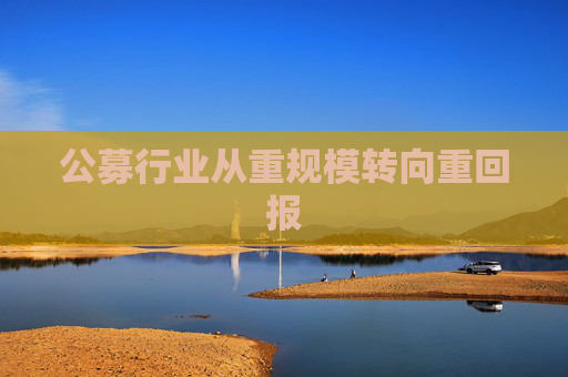 公募行业从重规模转向重回报