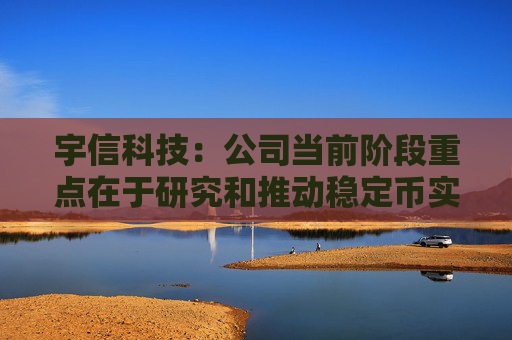 宇信科技：公司当前阶段重点在于研究和推动稳定币实际应用