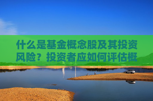 什么是基金概念股及其投资风险？投资者应如何评估概念股的投资价值？