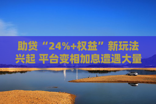 助贷“24%+权益”新玩法兴起 平台变相加息遭遇大量客诉
