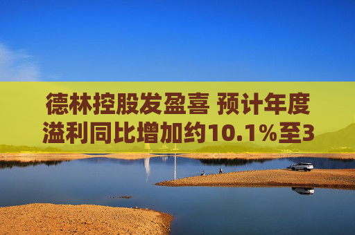 德林控股发盈喜 预计年度溢利同比增加约10.1%至30.1%
