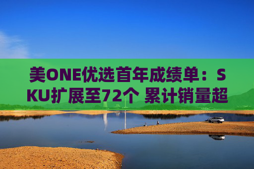 美ONE优选首年成绩单：SKU扩展至72个 累计销量超250万件