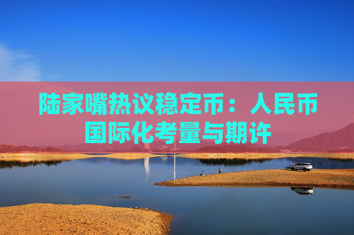 陆家嘴热议稳定币：人民币国际化考量与期许