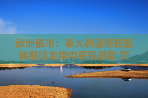 欧洲债市：意大利国债在整体熊陡走势中表现落后 交易员聚焦中东进展