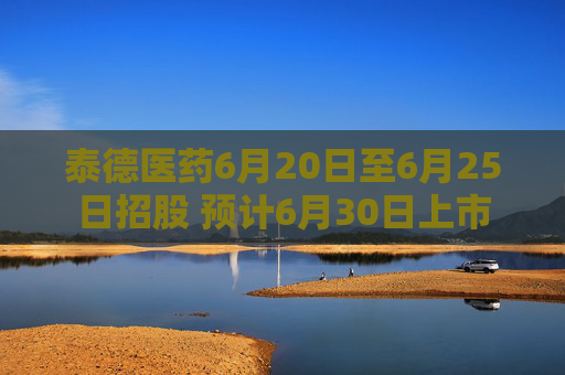 泰德医药6月20日至6月25日招股 预计6月30日上市