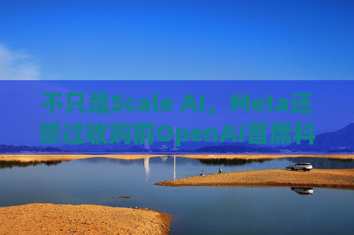 不只是Scale AI，Meta还想过收购前OpenAI首席科学家Ilya的公司