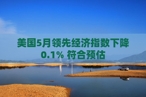 美国5月领先经济指数下降0.1% 符合预估