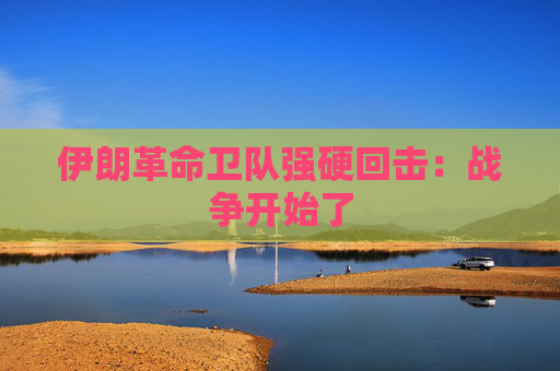 伊朗革命卫队强硬回击：战争开始了