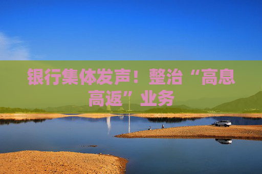 银行集体发声！整治“高息高返”业务