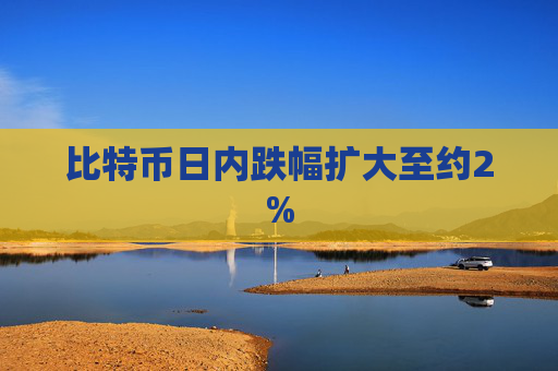 比特币日内跌幅扩大至约2%