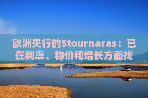 欧洲央行的Stournaras：已在利率、物价和增长方面找到“平衡”