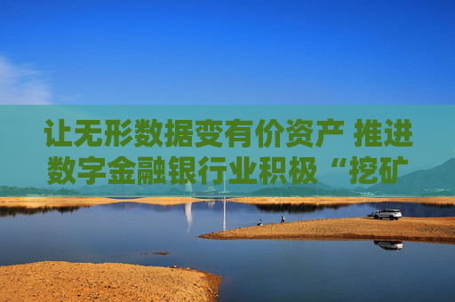 让无形数据变有价资产 推进数字金融银行业积极“挖矿”