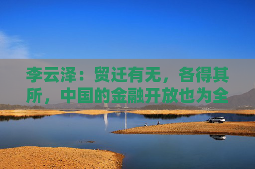李云泽：贸迁有无，各得其所，中国的金融开放也为全球资金提供了良好的资产配置机会