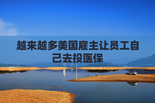 越来越多美国雇主让员工自己去投医保