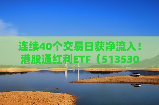 连续40个交易日获净流入！港股通红利ETF（513530）人气直升