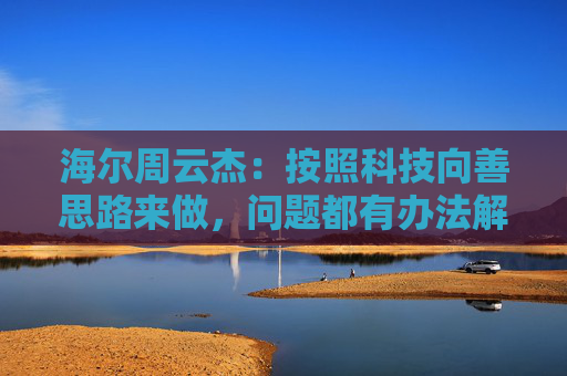 海尔周云杰：按照科技向善思路来做，问题都有办法解决