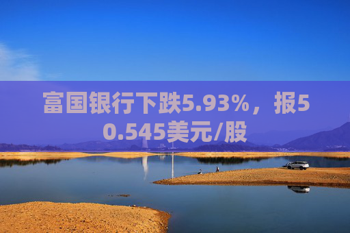 富国银行下跌5.93%，报50.545美元/股