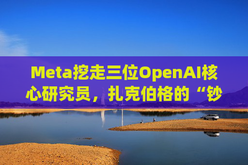 Meta挖走三位OpenAI核心研究员，扎克伯格的“钞能力”奏效了