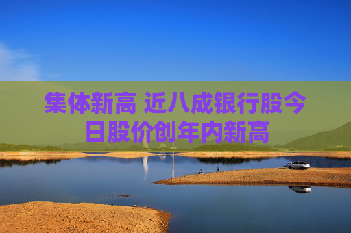 集体新高 近八成银行股今日股价创年内新高