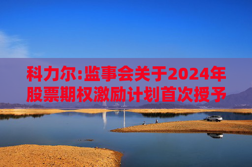 科力尔:监事会关于2024年股票期权激励计划首次授予激励对象名单的核查意见