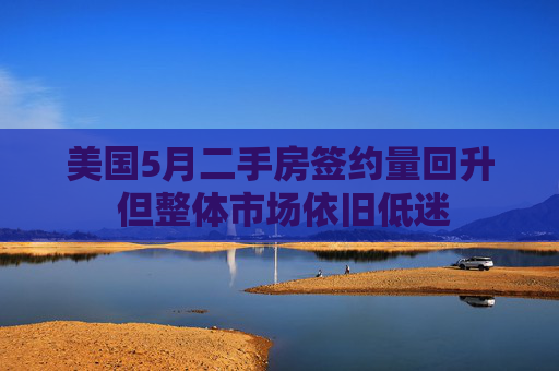 美国5月二手房签约量回升 但整体市场依旧低迷
