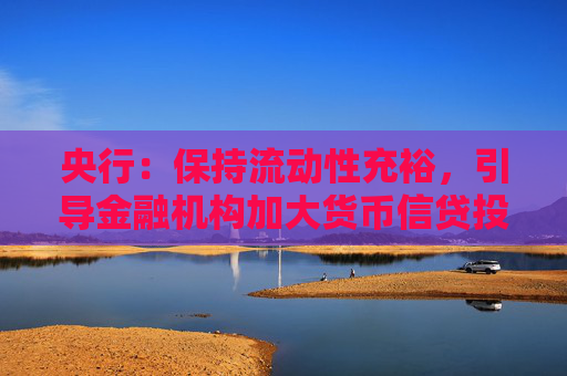 央行：保持流动性充裕，引导金融机构加大货币信贷投放力度