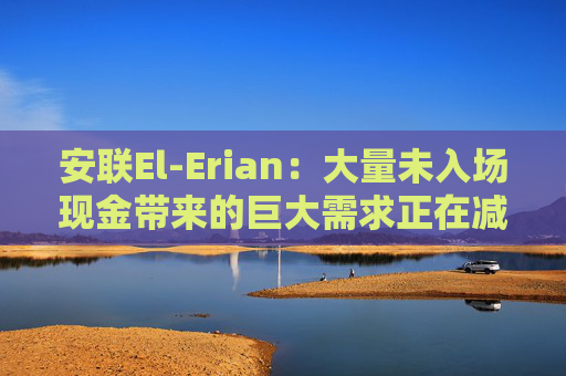安联El-Erian：大量未入场现金带来的巨大需求正在减少债市亏损