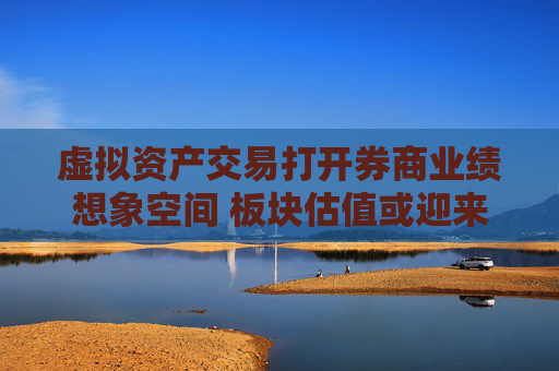 虚拟资产交易打开券商业绩想象空间 板块估值或迎来重塑