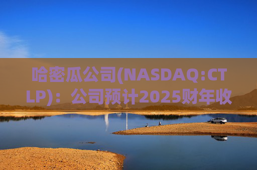 哈密瓜公司(NASDAQ:CTLP)：公司预计2025财年收入增长15-20%，调整后EBITDA增长约40%
