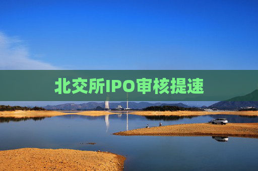 北交所IPO审核提速