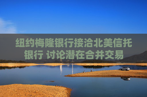 纽约梅隆银行接洽北美信托银行 讨论潜在合并交易