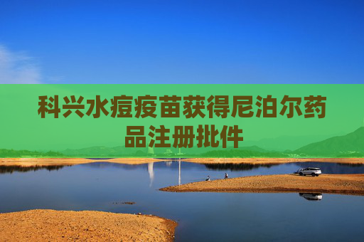 科兴水痘疫苗获得尼泊尔药品注册批件