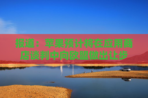 报道：苹果预计将在应用商店谈判中向欧盟做出让步