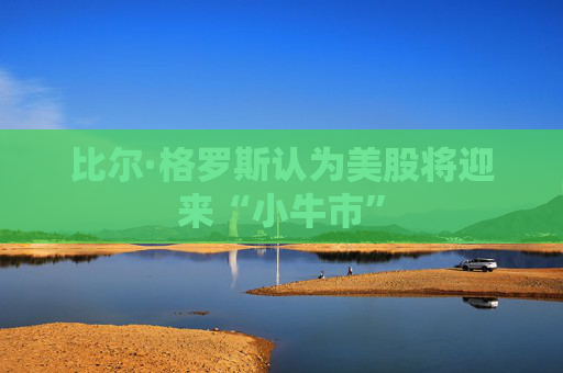 比尔·格罗斯认为美股将迎来“小牛市”
