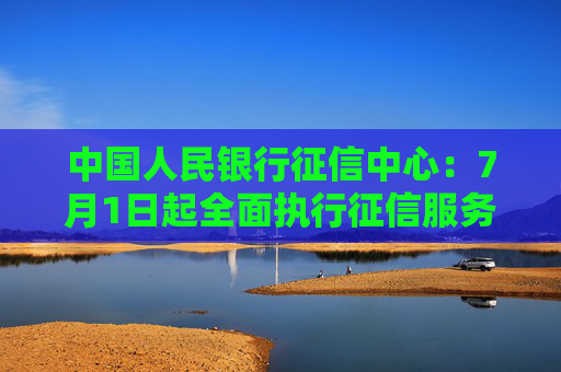 中国人民银行征信中心：7月1日起全面执行征信服务新收费标准