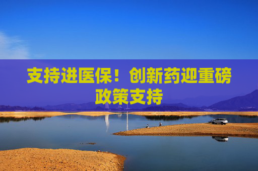支持进医保！创新药迎重磅政策支持