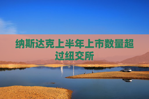 纳斯达克上半年上市数量超过纽交所