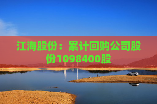 江海股份：累计回购公司股份1098400股