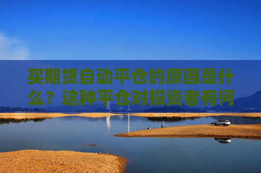 买期货自动平仓的原因是什么？这种平仓对投资者有何影响？