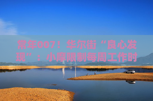 常年007！华尔街“良心发现”：小摩限制每周工作时长80小时