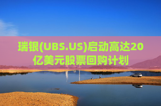 瑞银(UBS.US)启动高达20亿美元股票回购计划