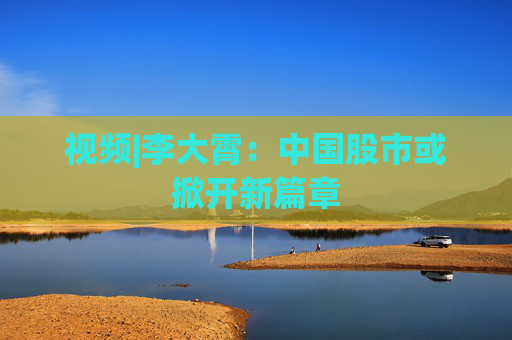 视频|李大霄：中国股市或掀开新篇章