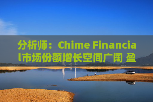 分析师：Chime Financial市场份额增长空间广阔 盈利提升潜力巨大