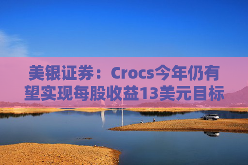 美银证券：Crocs今年仍有望实现每股收益13美元目标