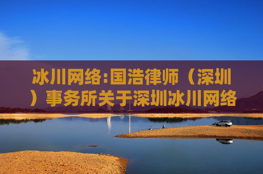 冰川网络:国浩律师（深圳）事务所关于深圳冰川网络股份有限公司2024年第一次临时股东大会之法律意见书
